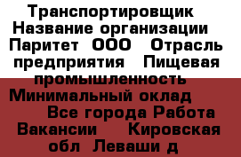 Транспортировщик › Название организации ­ Паритет, ООО › Отрасль предприятия ­ Пищевая промышленность › Минимальный оклад ­ 28 000 - Все города Работа » Вакансии   . Кировская обл.,Леваши д.